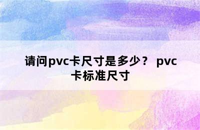 请问pvc卡尺寸是多少？ pvc卡标准尺寸